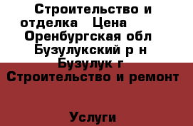 Строительство и отделка › Цена ­ 300 - Оренбургская обл., Бузулукский р-н, Бузулук г. Строительство и ремонт » Услуги   . Оренбургская обл.